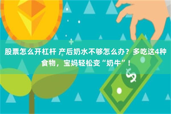 股票怎么开杠杆 产后奶水不够怎么办？多吃这4种食物，宝妈轻松变“奶牛”！