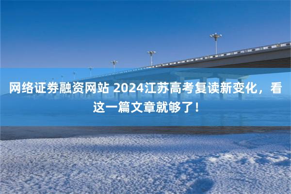 网络证劵融资网站 2024江苏高考复读新变化，看这一篇文章就够了！