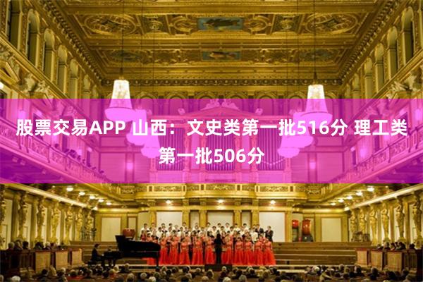 股票交易APP 山西：文史类第一批516分 理工类第一批506分