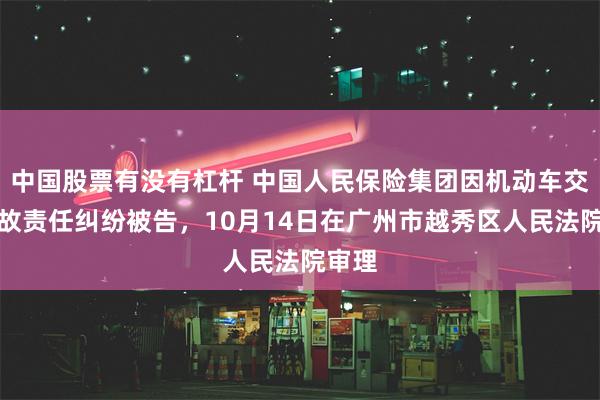 中国股票有没有杠杆 中国人民保险集团因机动车交通事故责任纠纷被告，10月14日在广州市越秀区人民法院审理