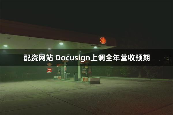 配资网站 Docusign上调全年营收预期