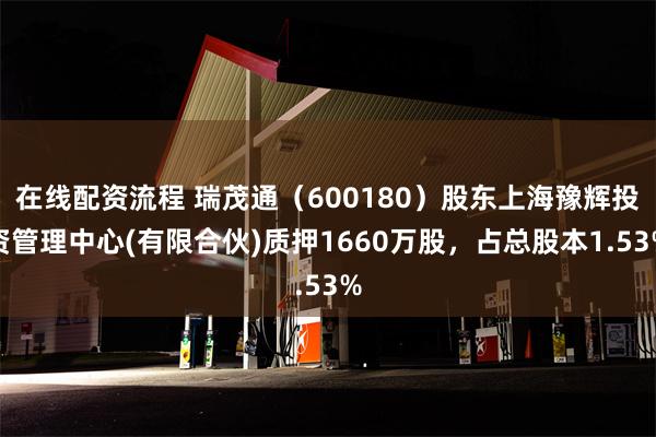 在线配资流程 瑞茂通（600180）股东上海豫辉投资管理中心(有限合伙)质押1660万股，占总股本1.53%