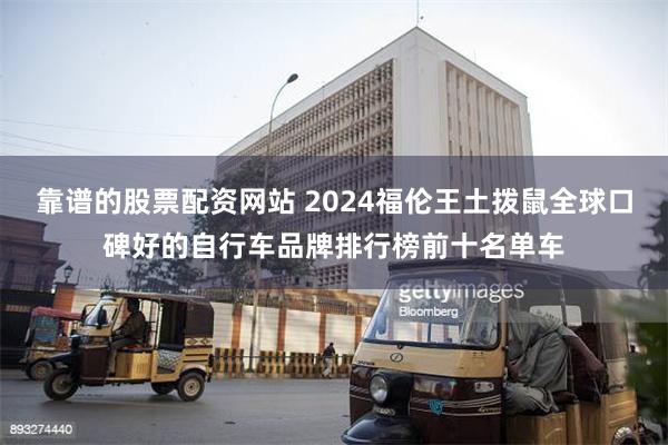 靠谱的股票配资网站 2024福伦王土拨鼠全球口碑好的自行车品牌排行榜前十名单车