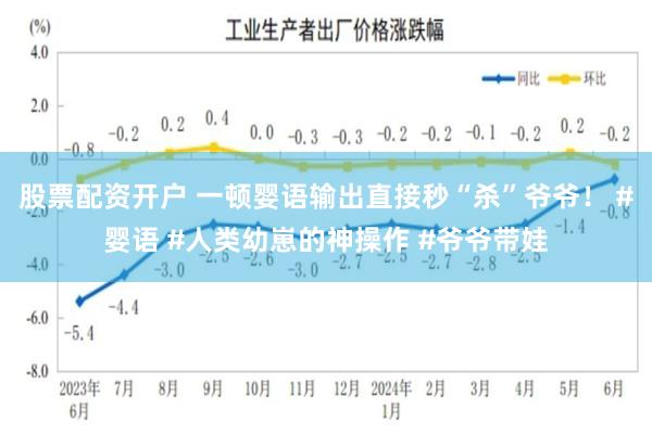 股票配资开户 一顿婴语输出直接秒“杀”爷爷！ #婴语 #人类幼崽的神操作 #爷爷带娃