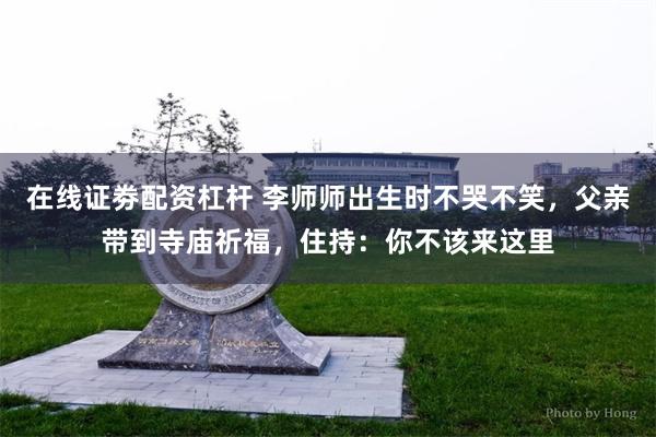 在线证劵配资杠杆 李师师出生时不哭不笑，父亲带到寺庙祈福，住持：你不该来这里