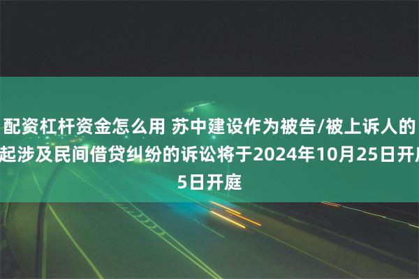 配资杠杆资金怎么用 苏中建设作为被告/被上诉人的1起涉及民间借贷纠纷的诉讼将于2024年10月25日开庭