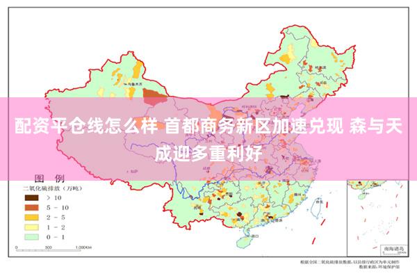 配资平仓线怎么样 首都商务新区加速兑现 森与天成迎多重利好