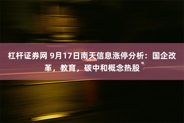 杠杆证券网 9月17日南天信息涨停分析：国企改革，教育，碳中和概念热股