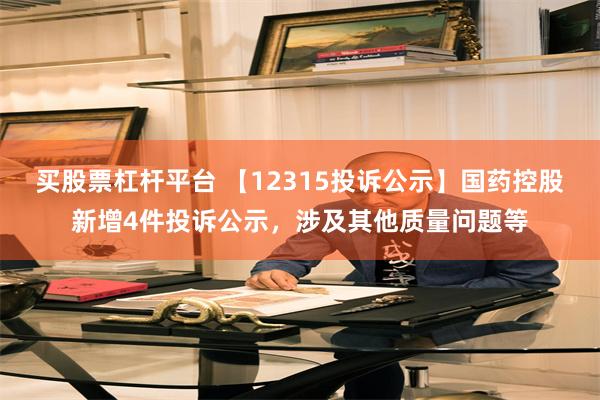 买股票杠杆平台 【12315投诉公示】国药控股新增4件投诉公示，涉及其他质量问题等