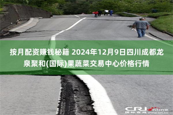 按月配资赚钱秘籍 2024年12月9日四川成都龙泉聚和(国际)果蔬菜交易中心价格行情