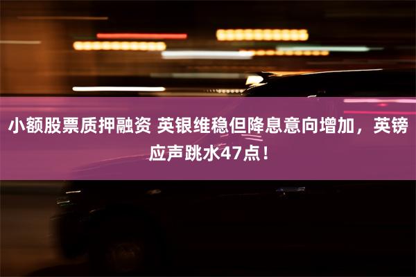 小额股票质押融资 英银维稳但降息意向增加，英镑应声跳水47点！