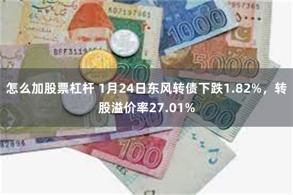 怎么加股票杠杆 1月24日东风转债下跌1.82%，转股溢价率27.01%