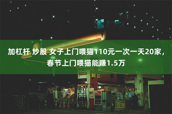 加杠杆 炒股 女子上门喂猫110元一次一天20家，春节上门喂猫能赚1.5万