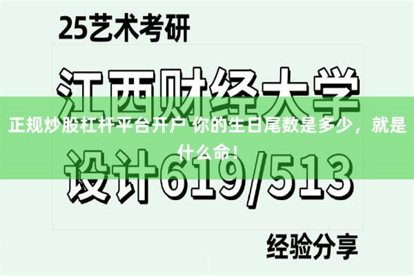 正规炒股杠杆平台开户 你的生日尾数是多少，就是什么命！