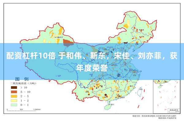 配资杠杆10倍 于和伟、靳东，宋佳、刘亦菲，获年度荣誉