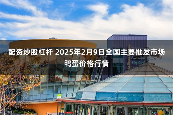 配资炒股杠杆 2025年2月9日全国主要批发市场鸭蛋价格行情