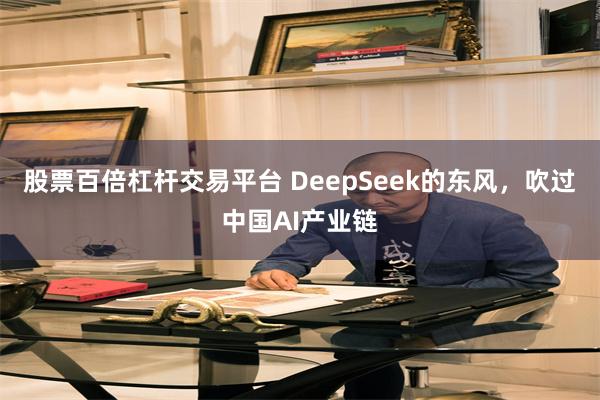 股票百倍杠杆交易平台 DeepSeek的东风，吹过中国AI产业链