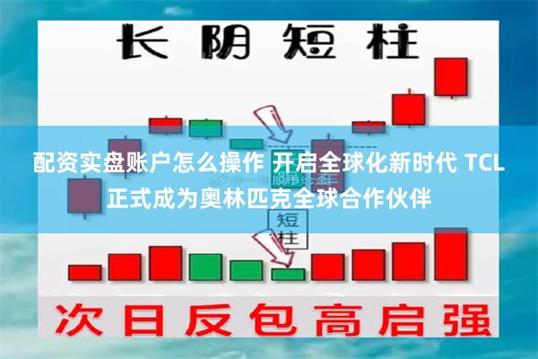 配资实盘账户怎么操作 开启全球化新时代 TCL正式成为奥林匹克全球合作伙伴