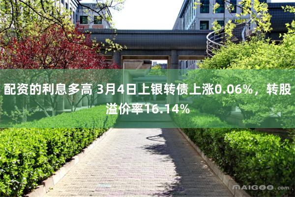 配资的利息多高 3月4日上银转债上涨0.06%，转股溢价率16.14%