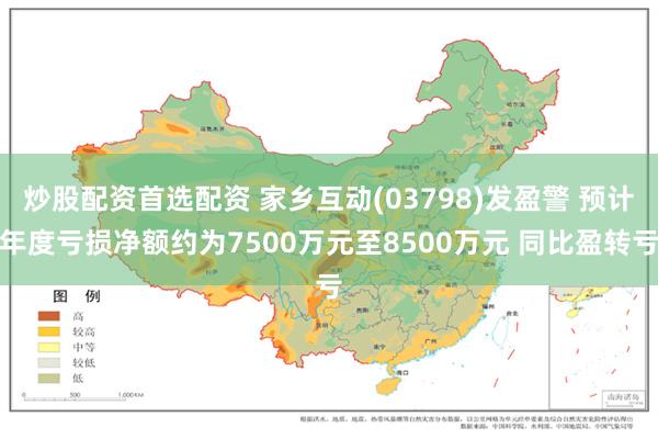 炒股配资首选配资 家乡互动(03798)发盈警 预计年度亏损净额约为7500万元至8500万元 同比盈转亏