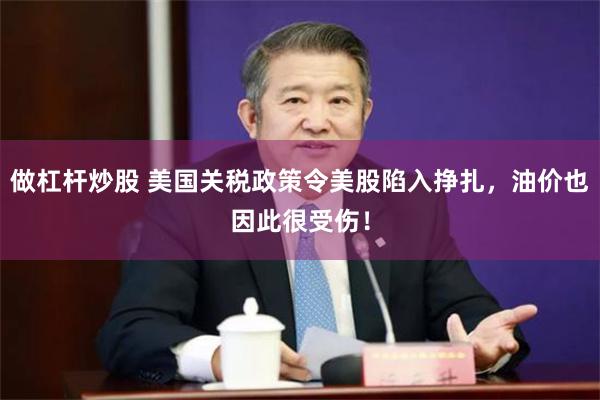 做杠杆炒股 美国关税政策令美股陷入挣扎，油价也因此很受伤！