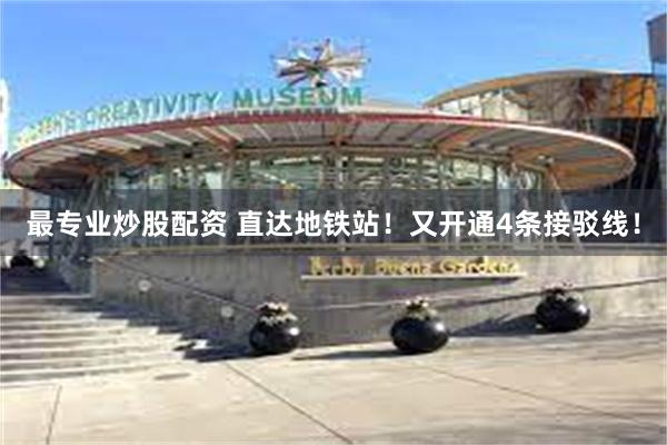 最专业炒股配资 直达地铁站！又开通4条接驳线！