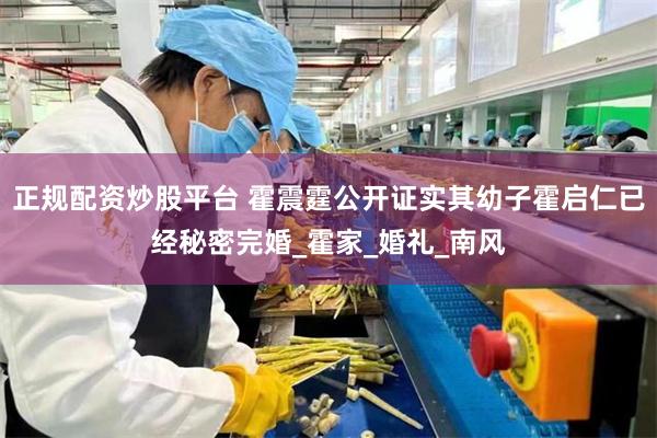 正规配资炒股平台 霍震霆公开证实其幼子霍启仁已经秘密完婚_霍家_婚礼_南风