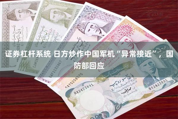 证券杠杆系统 日方炒作中国军机“异常接近”，国防部回应