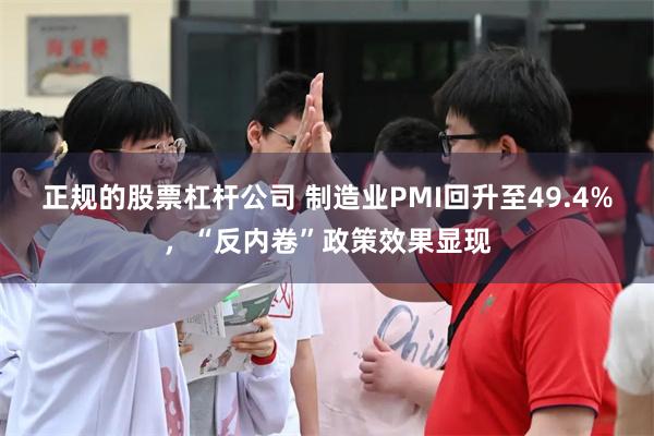 正规的股票杠杆公司 制造业PMI回升至49.4%，“反内卷”政策效果显现