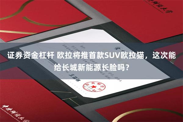 证券资金杠杆 欧拉将推首款SUV欧拉猫,这次能给长城新能源长脸吗?
