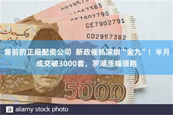 靠前的正规配资公司 新政催热深圳“金九”!半月成交破3000套,罗湖涨幅领跑