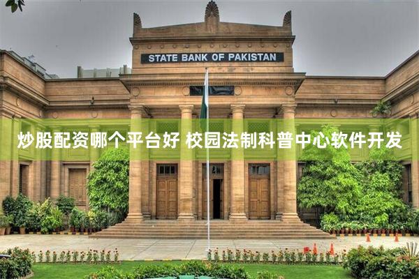 炒股配资哪个平台好 校园法制科普中心软件开发